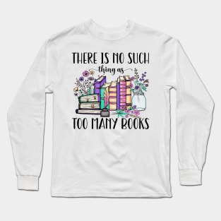 There Is No Such Thing As Too Many Books Long Sleeve T-Shirt